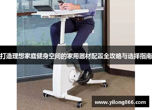 打造理想家庭健身空间的家用器材配置全攻略与选择指南