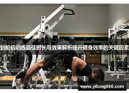 划船机训练最佳时长与效果解析提升健身效率的关键因素