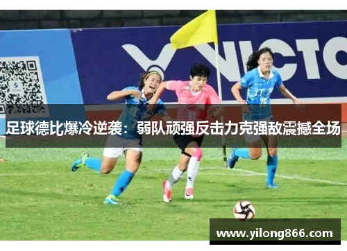 足球德比爆冷逆袭：弱队顽强反击力克强敌震撼全场