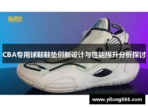 CBA专用球鞋鞋垫创新设计与性能提升分析探讨