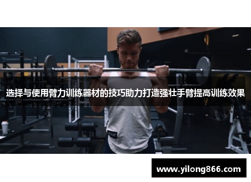 选择与使用臂力训练器材的技巧助力打造强壮手臂提高训练效果