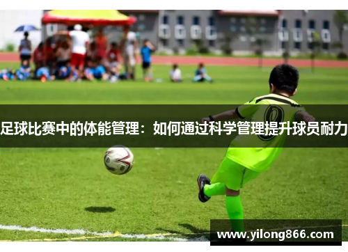 足球比赛中的体能管理：如何通过科学管理提升球员耐力